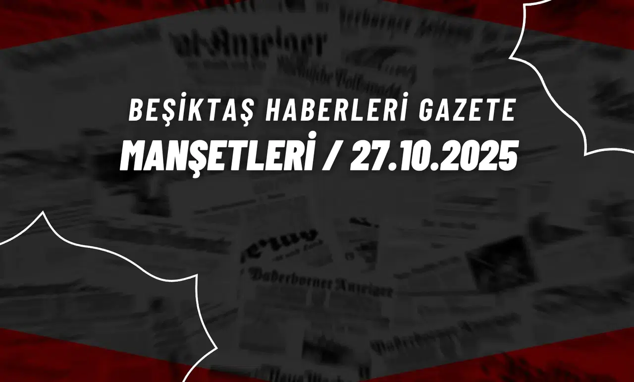 Beşiktaş Haberleri Gazete Manşetleri | 27 Ekim 2025