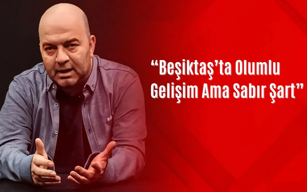 Çağdaş Sevinç: “Beşiktaş’ta Olumlu Gelişim Ama Sabır Şart”