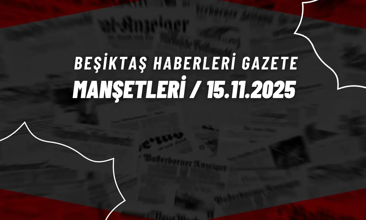Beşiktaş Haberleri Gazete Manşetleri | 15 Kasım 2025
