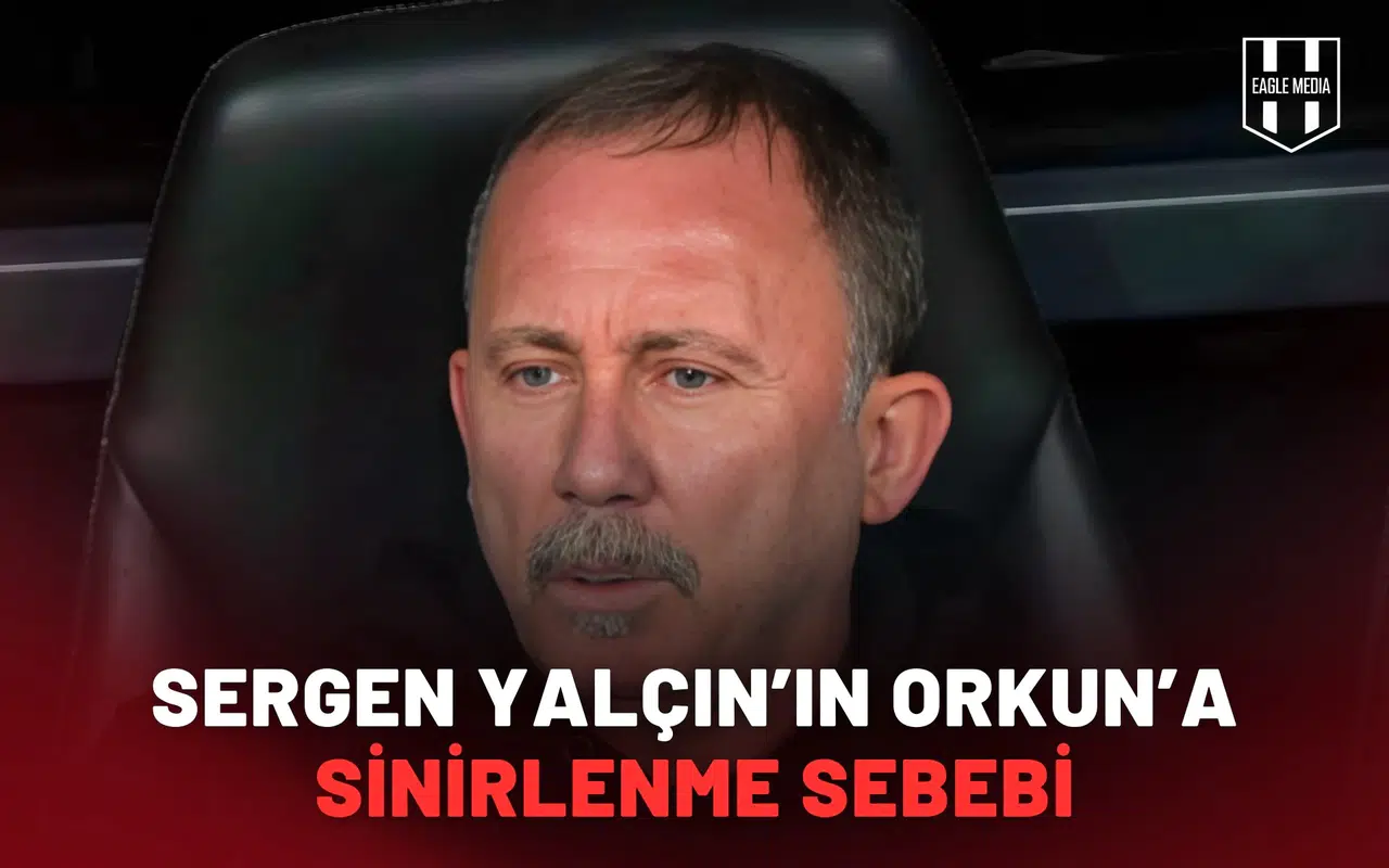 Sergen Yalçın’ın Orkun’a sinirlenme sebebi ortaya çıktı