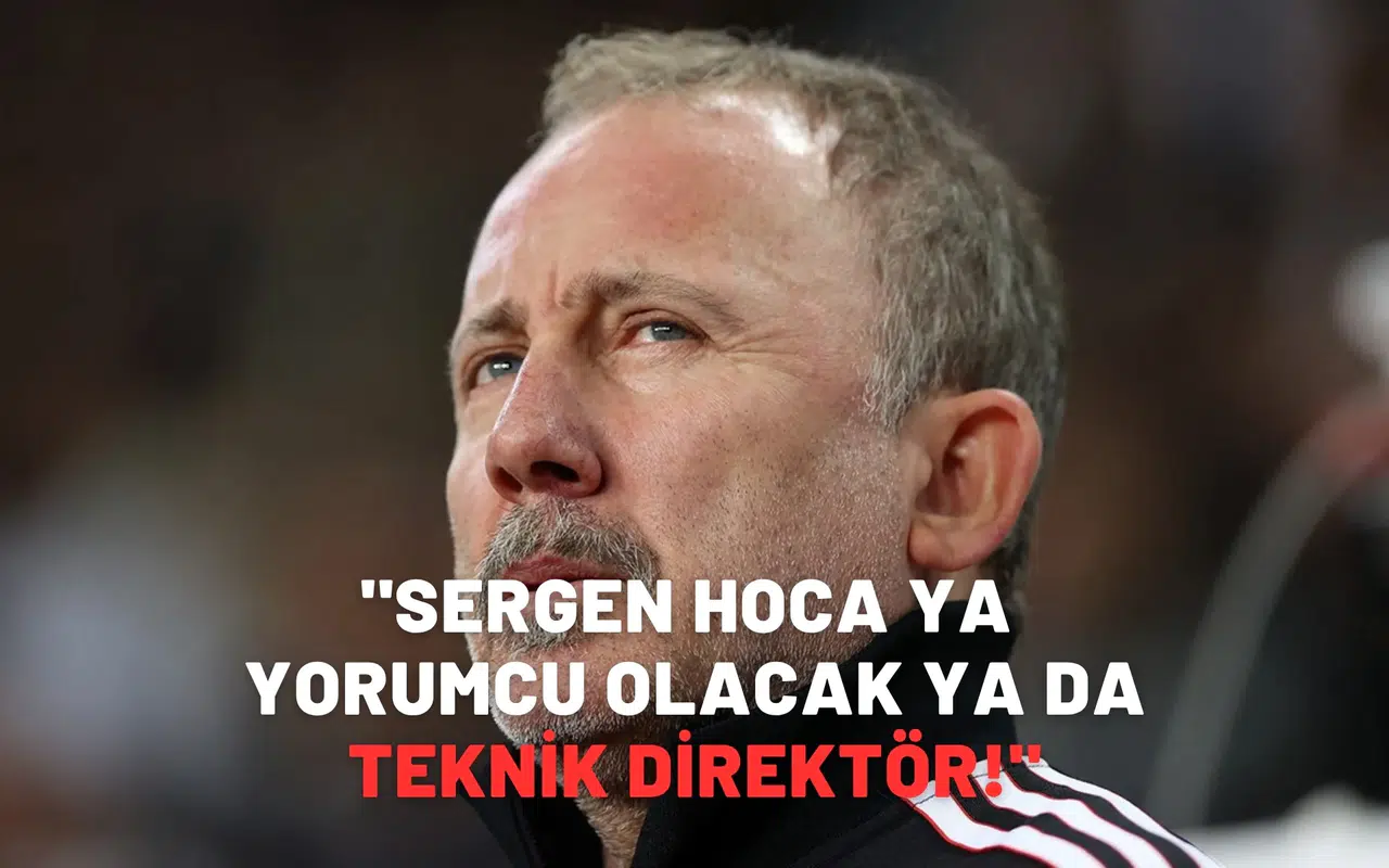 "Sergen Hoca ya yorumcu olacak ya da teknik direktör!"