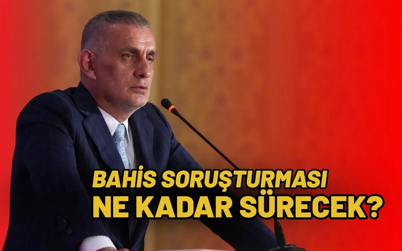 Bahis soruşturması ne kadar sürecek?
