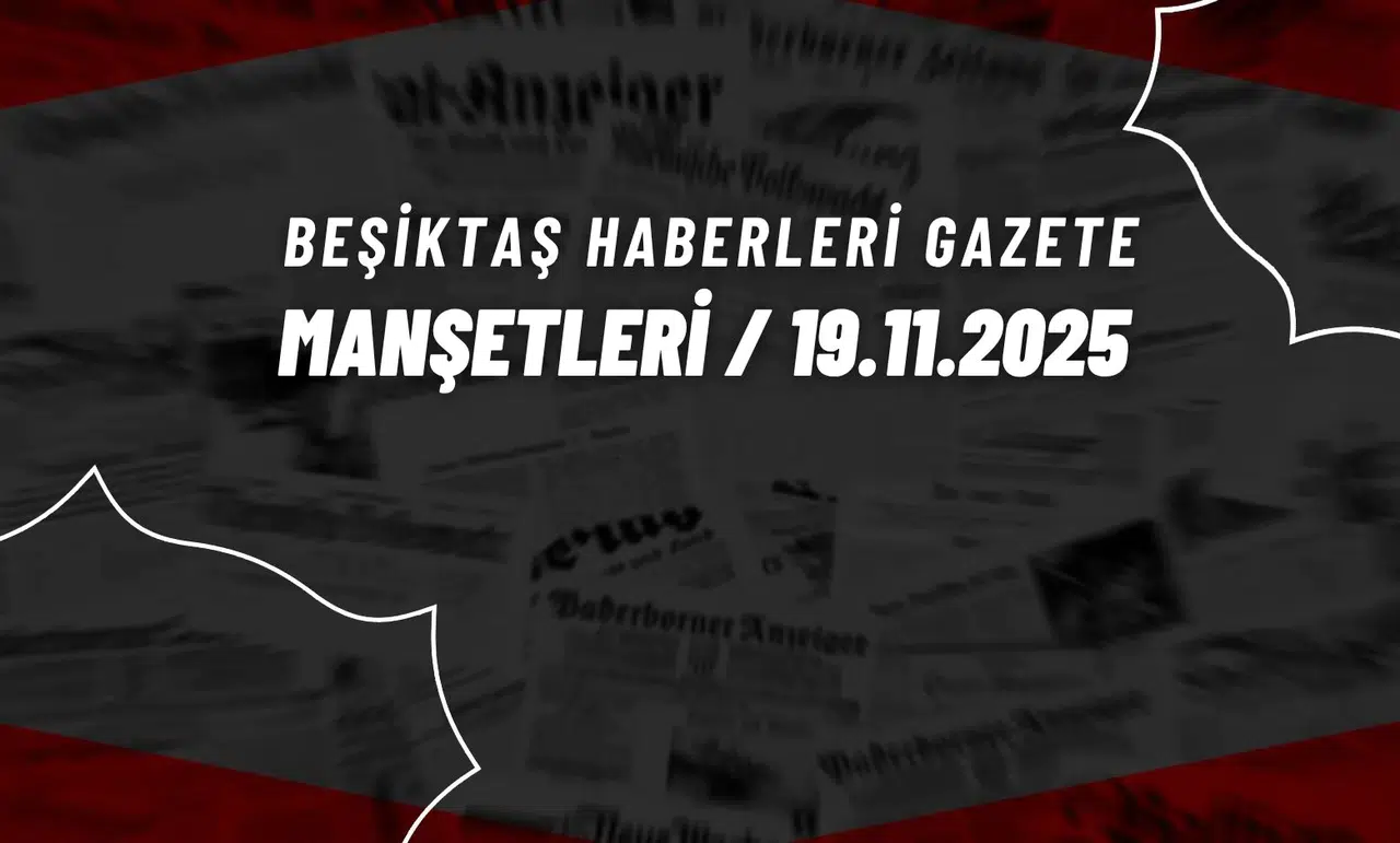 Beşiktaş Haberleri Gazete Manşetleri | 19 Kasım 2025