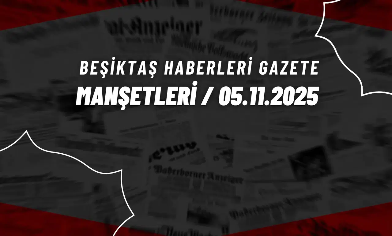 Beşiktaş Haberleri Gazete Manşetleri | 5 Kasım 2025