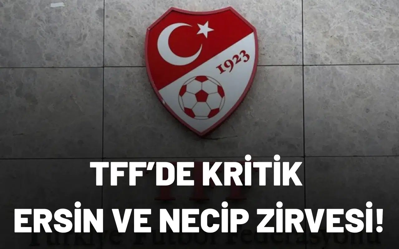TFF’de kritik Ersin ve Necip zirvesi!