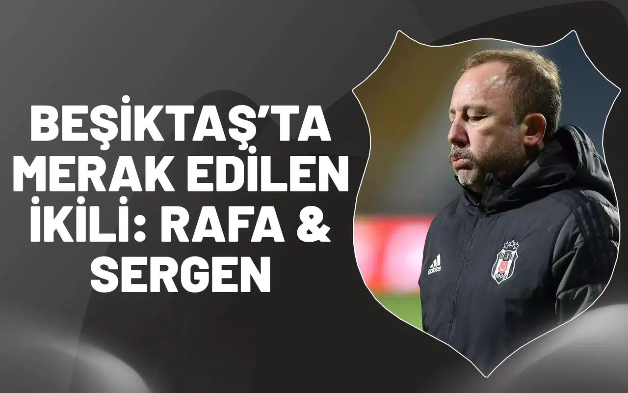 Beşiktaş’ta Merak Edilen İkili: Rafa & Sergen