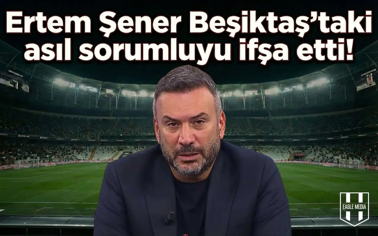 Ertem Şener Beşiktaş'taki asıl sorumluyu ifşa etti!