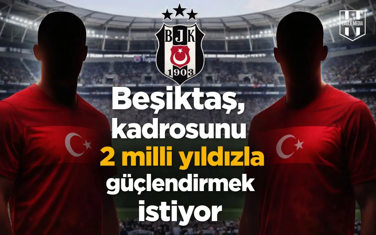 Beşiktaş, kadrosunu 2 milli yıldızla güçlendirmek istiyor