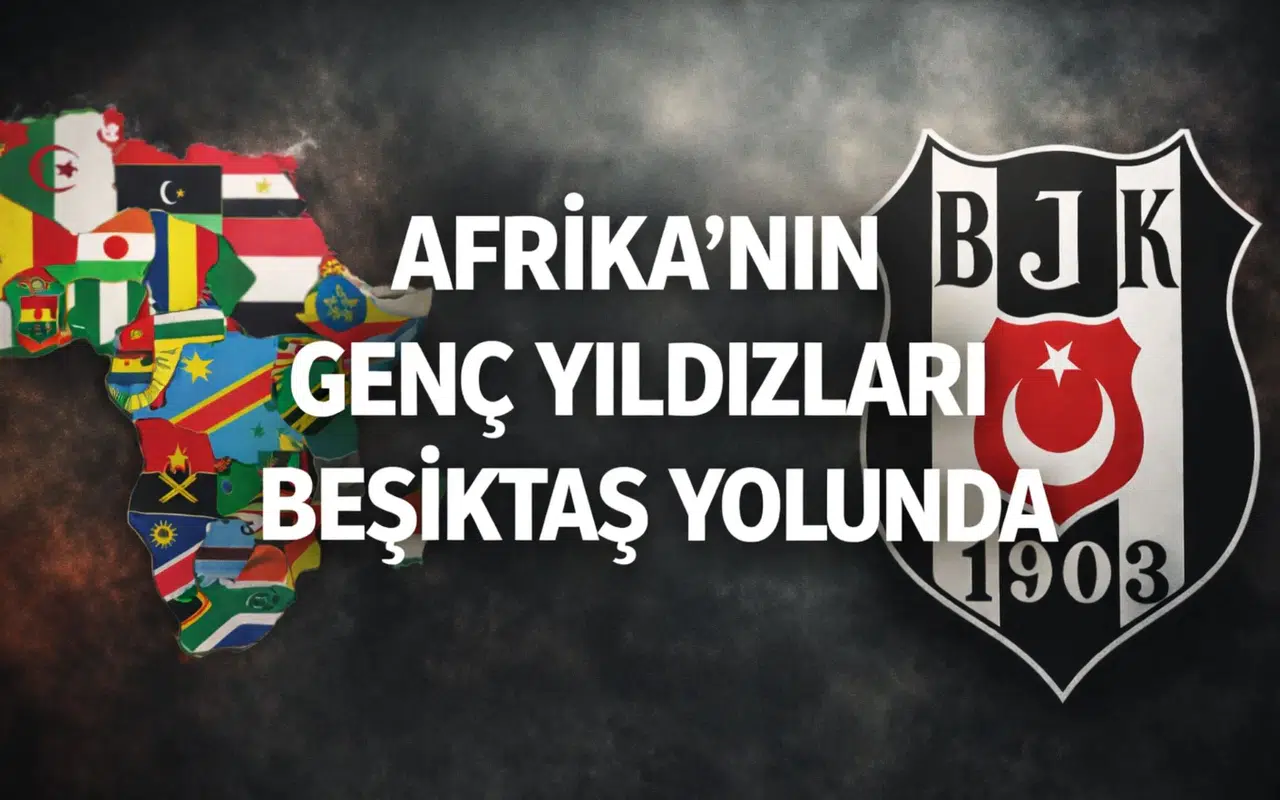 Afrika'nın genç yıldızları Beşiktaş yolunda