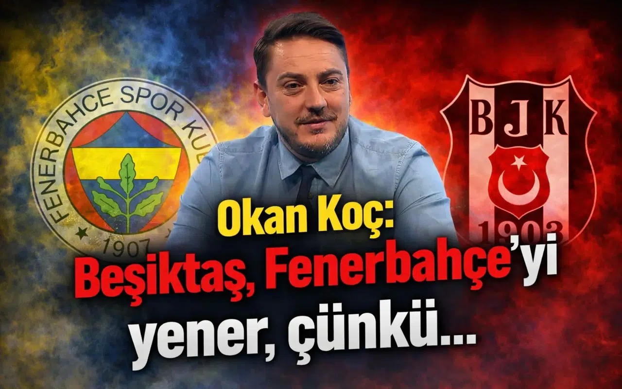 Okan Koç: Beşiktaş, Fenerbahçe’yi yener, çünkü…