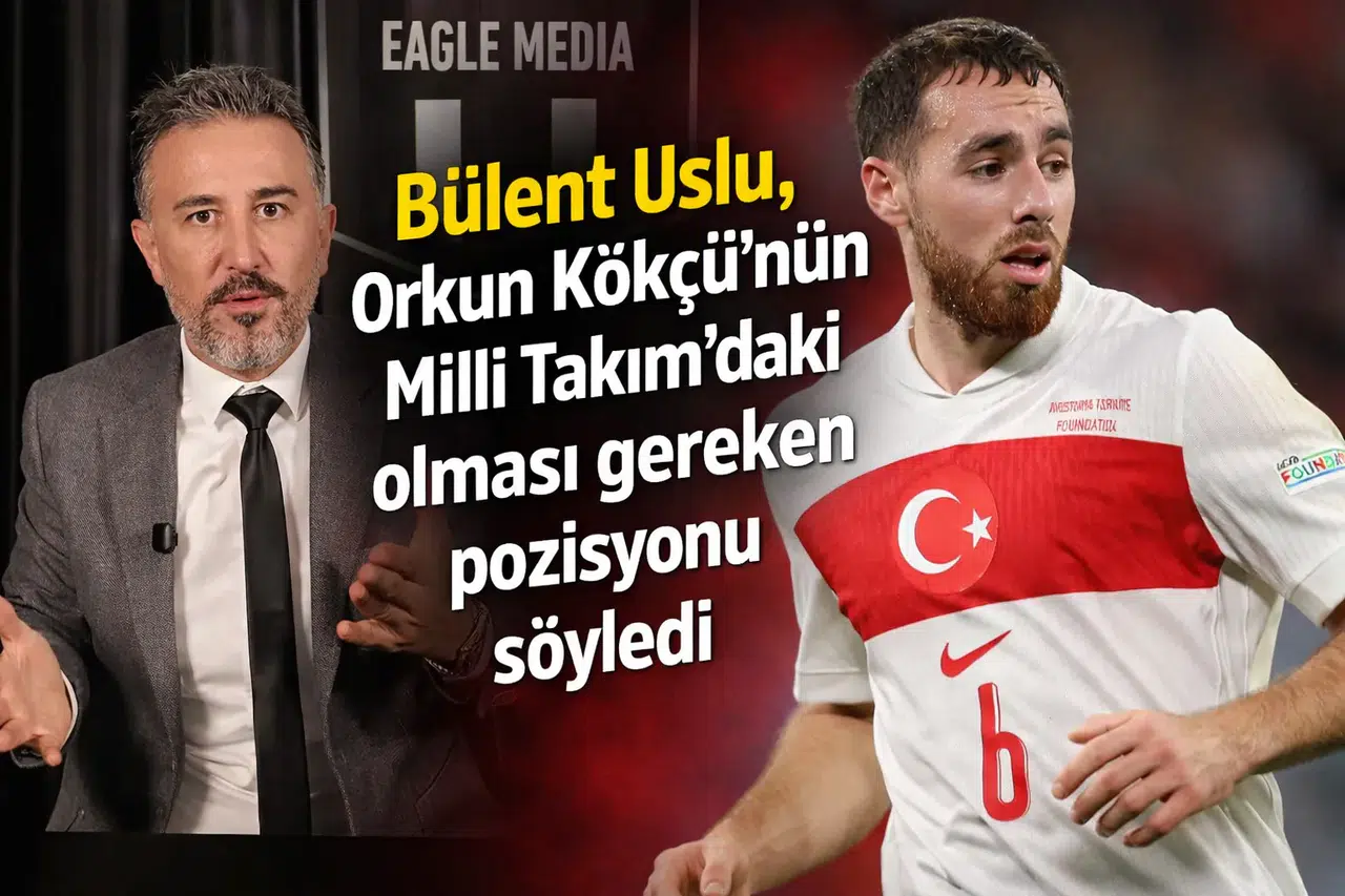 Bülent Uslu, Orkun Kökçü’nün Milli Takım’daki olması gereken pozisyonu söyledi