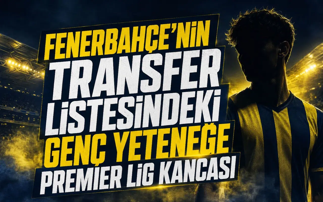 Fenerbahçe'nin Transfer Listesindeki Genç Yeteneğe Premier Lig Kancası
