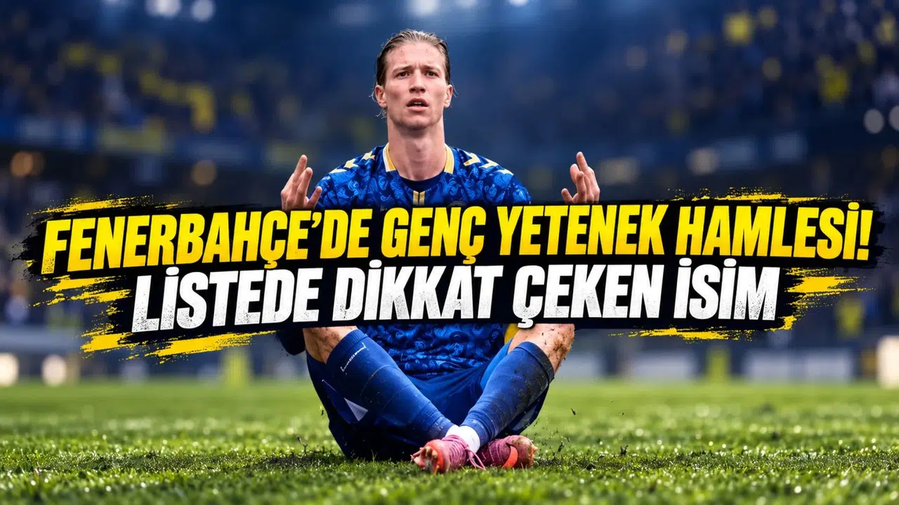 FENERBAHÇE’DE GENÇ YETENEK HAMLESİ! LİSTEDE DİKKAT ÇEKEN İSİM