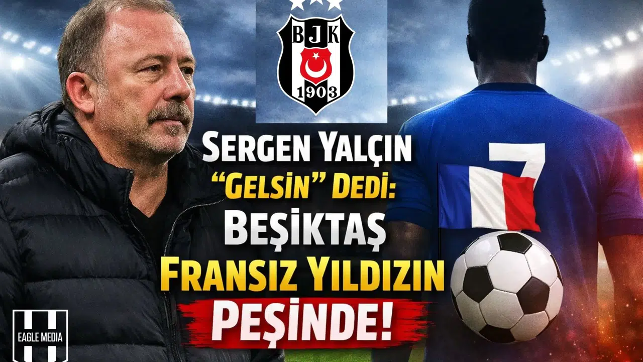 Sergen Yalçın  Gelsin  Dedi: Beşiktaş Fransız Yıldızın Peşinde!