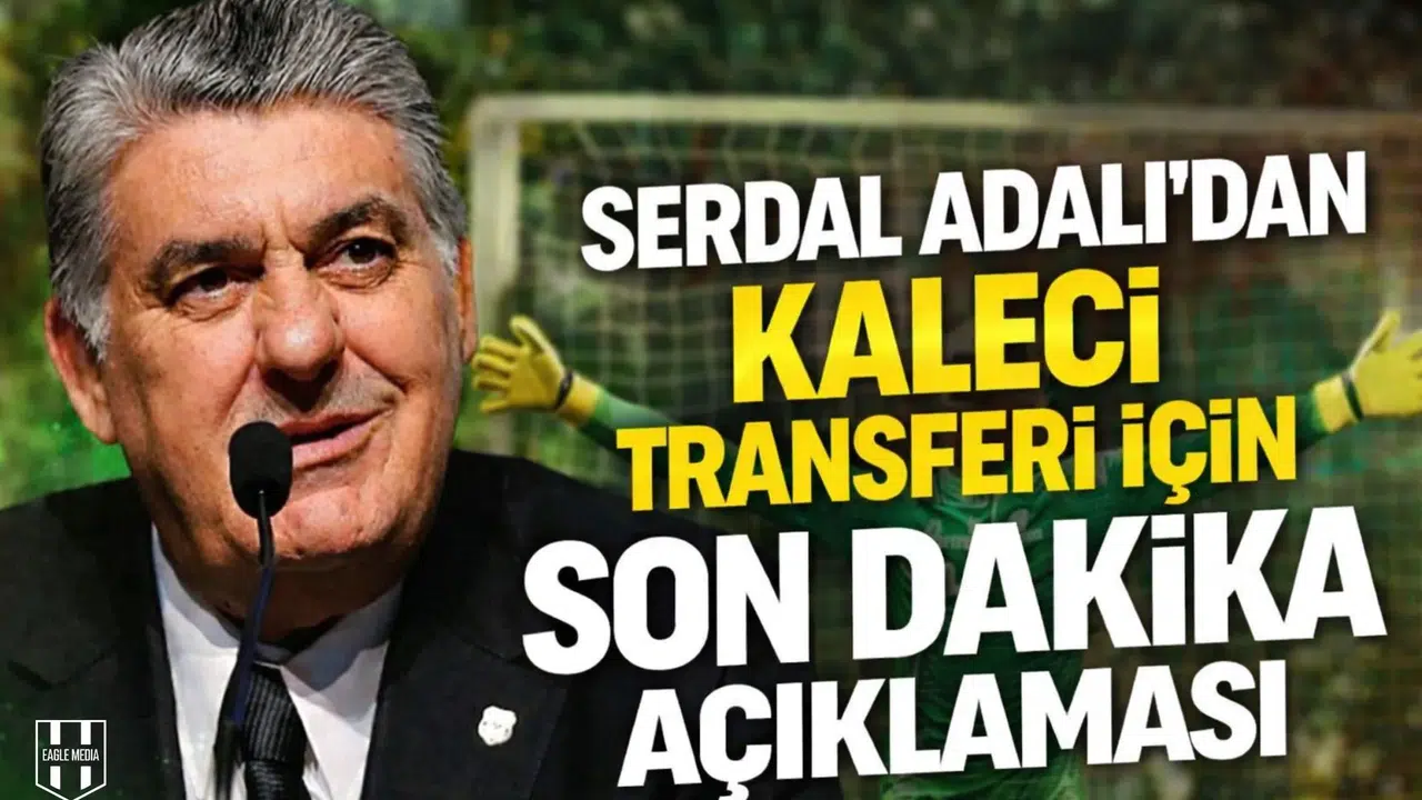 Serdal Adalı’dan kaleci transferi için son dakika açıklaması