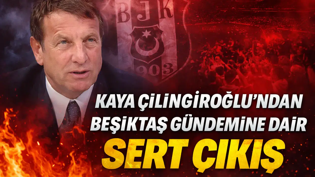 Kaya Çilingiroğlu’ndan Beşiktaş Gündemine Dair Sert Çıkış