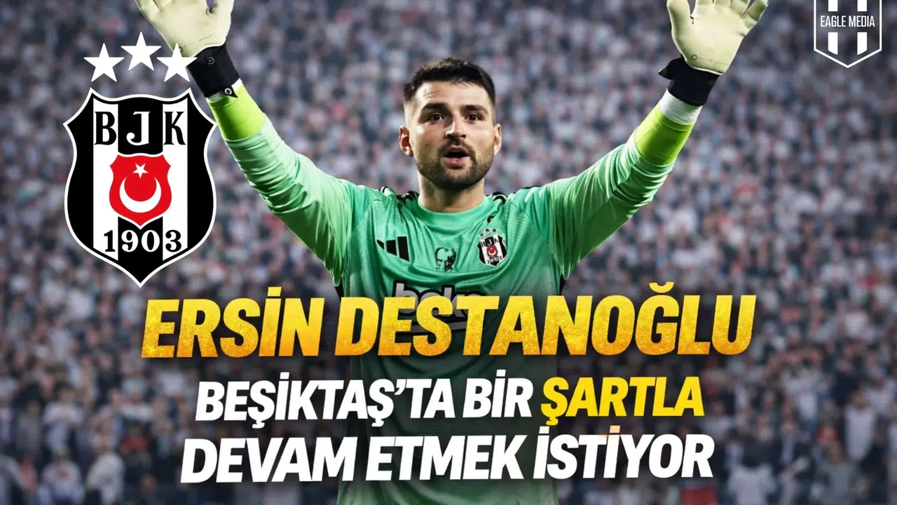 Ersin Destanoğlu Beşiktaş’ta bir şartla devam etmek istiyor