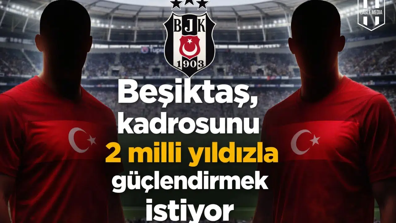 Beşiktaş, kadrosunu 2 milli yıldızla güçlendirmek istiyor