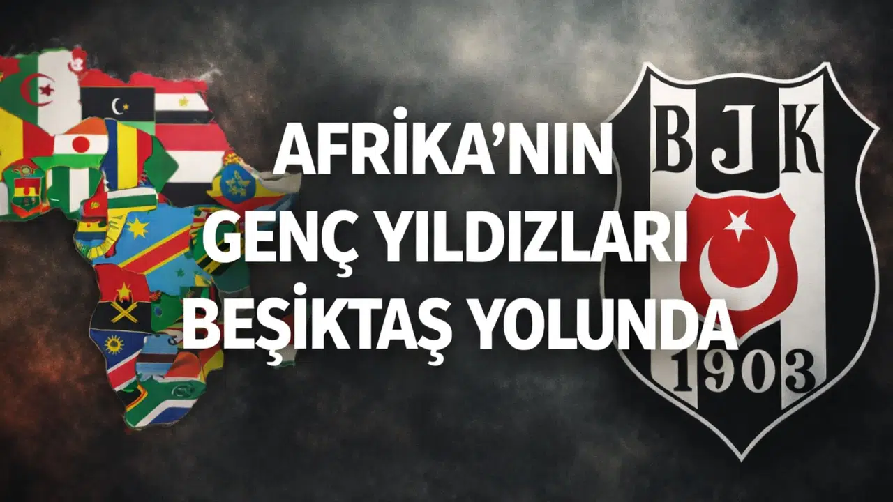 Afrika'nın genç yıldızları Beşiktaş yolunda