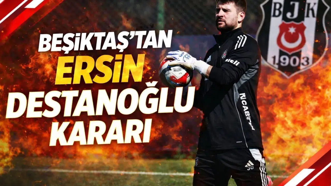 Beşiktaş’tan Ersin Destanoğlu kararı