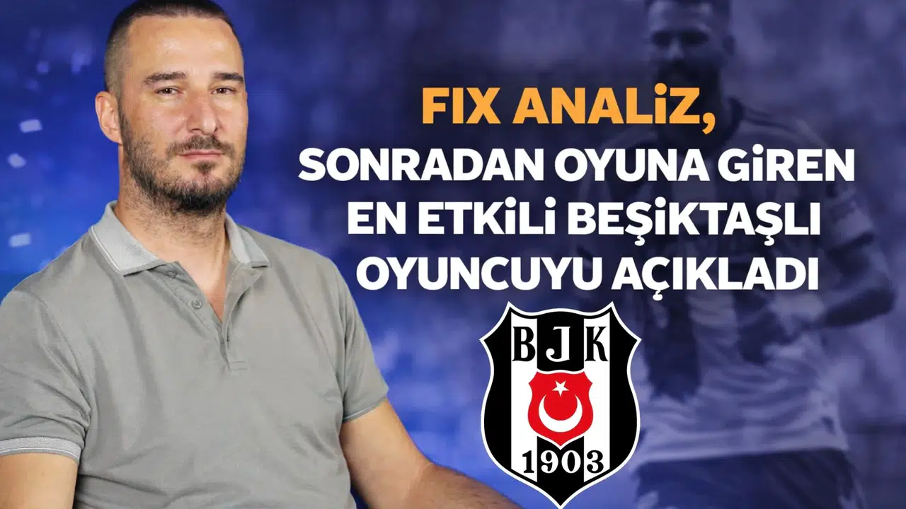 Fix Analiz, sonradan oyuna giren en etkili Beşiktaşlı oyuncuyu açıkladı
