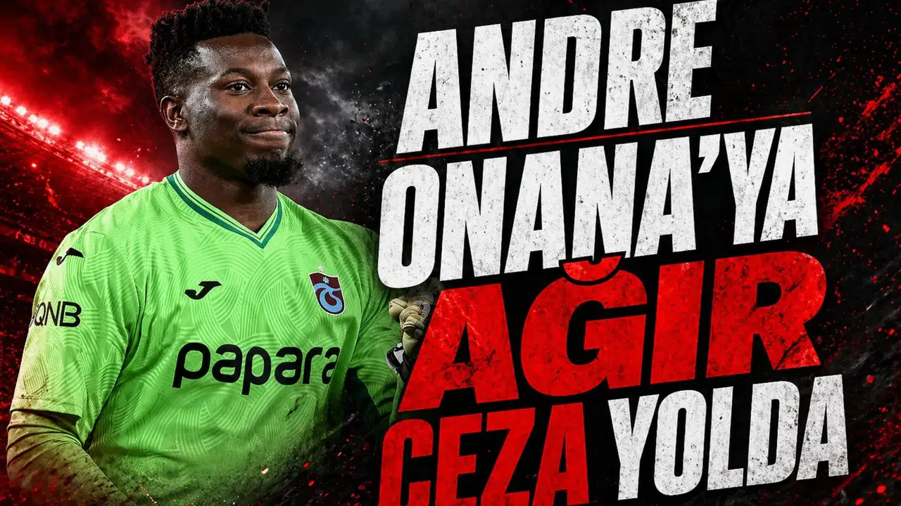 Andre Onana'ya ağır ceza yolda