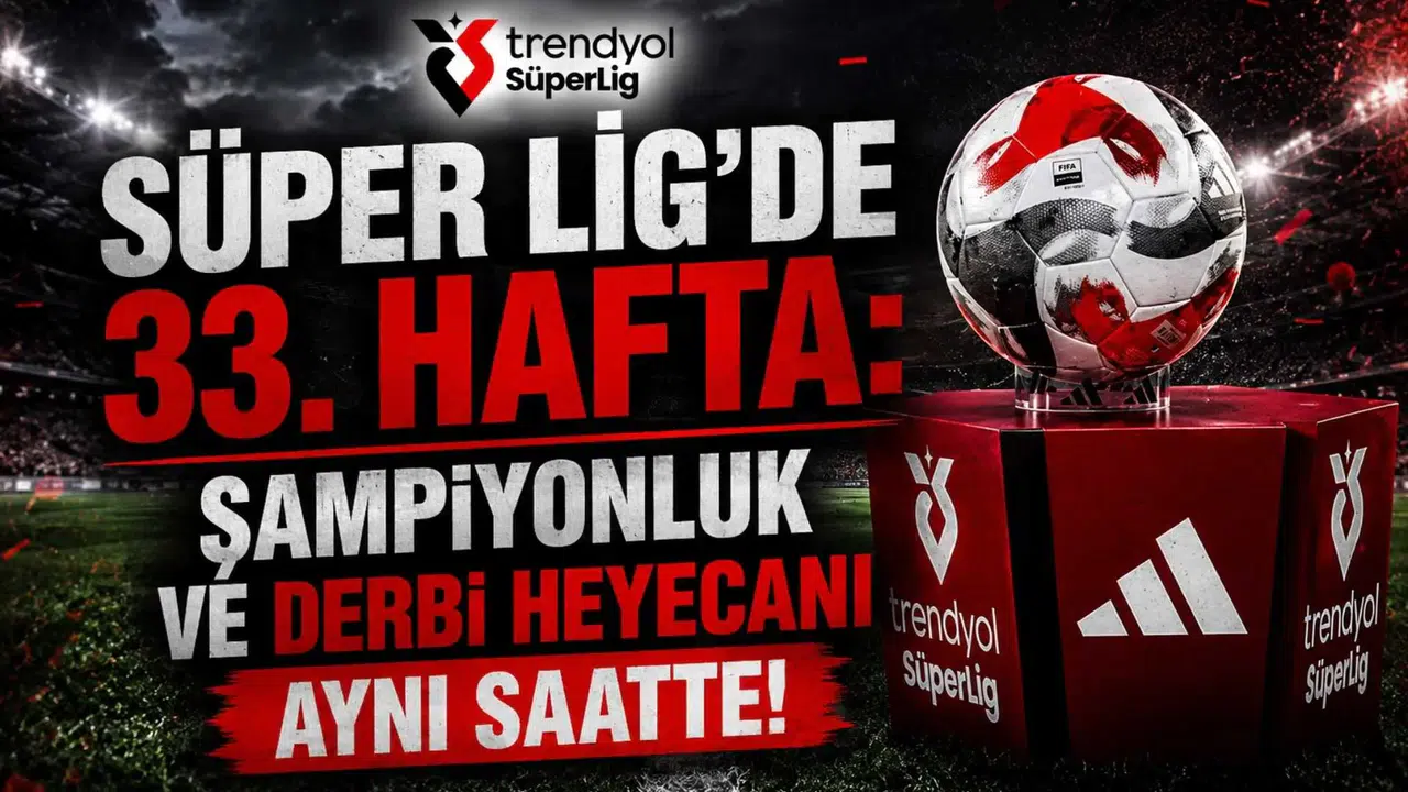 Süper Lig'de 33. Hafta: Şampiyonluk ve Derbi Heyecanı Aynı Saatte!