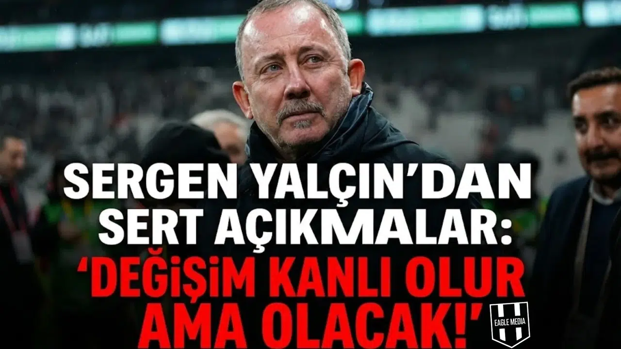 Sergen Yalçın'dan Sert Açıklamalar:  Değişim Kanlı Olur Ama Olacak!