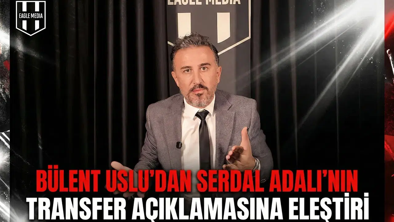 Bülent Uslu’dan Serdal Adalı’nın transfer açıklamasına eleştiri