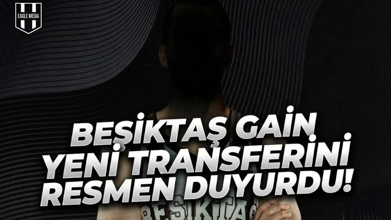 Beşiktaş GAİN yeni transferini resmen duyurdu!