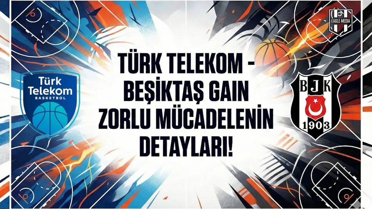 Türk Telekom - Beşiktaş GAIN zorlu mücadelenin detayları!