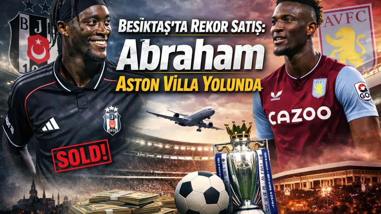 Beşiktaş’ta Rekor Satış: Abraham Aston Villa Yolunda