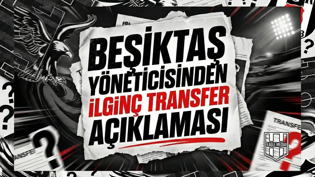 Beşiktaş yöneticisinden ilginç transfer açıklaması