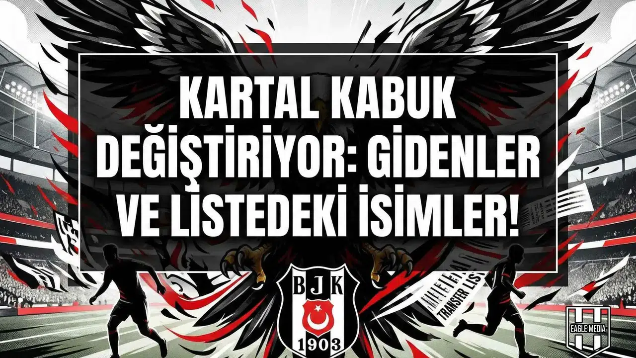 Kartal kabuk değiştiriyor: Gidenler ve listedeki isimler!