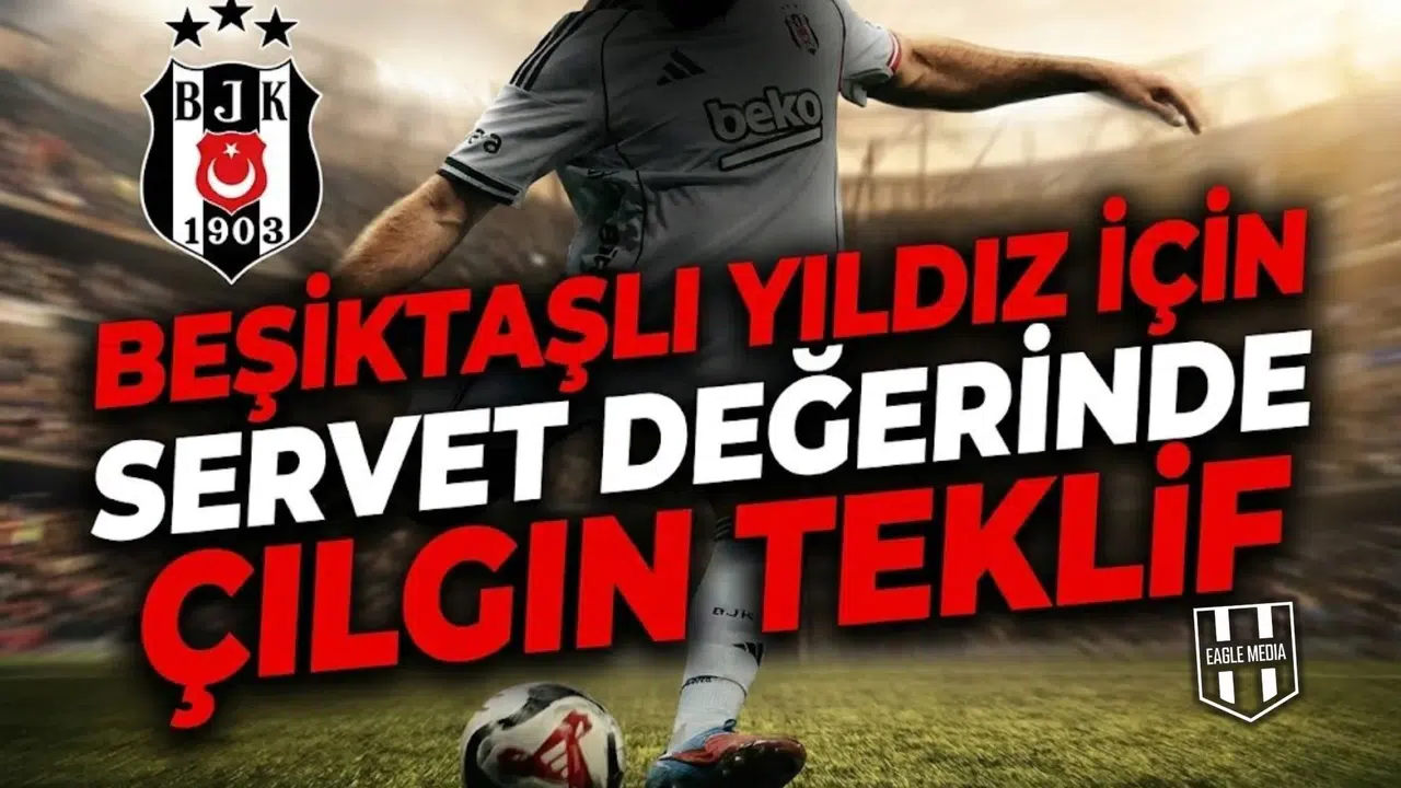 Beşiktaşlı yıldız için servet değerinde çılgın teklif