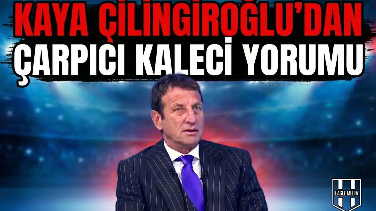 Kaya Çilingiroğlu’dan çarpıcı kaleci yorumu
