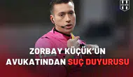 Zorbay Küçük’ün avukatından suç duyurusu
