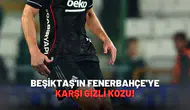 Beşiktaş'ın Fenerbahçe'ye karşı gizli kozu