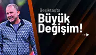 Beşiktaş’ta Büyük Değişim!