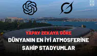 Yapay zeka dünyanın en iyi atmosferine sahip stadyumlarıseçti!