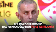 TFF Başkanı İbrahim Hacıosmanoğlu’dan flaş açıklama