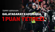 Tammy Abraham: Galatasaray Karşısında 1 Puan Yetmez!