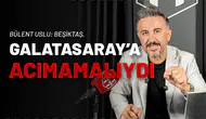 Bülent Uslu: Beşiktaş, Galatasaray’a Acımamalıydı