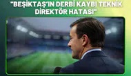 ''Beşiktaş’ın Derbi Kaybı Teknik Direktör Hatası''