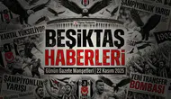 Beşiktaş Haberleri Gazete Manşetleri | 22 Kasım 2025
