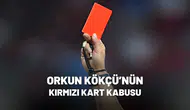 Orkun Kökçü’nün kırmızı kart kabusu