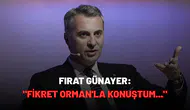 Fırat Günayer: "Fikret Orman'la konuştum..."