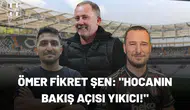 Ömer Fikret Şen: "Hocanın bakış açısı yıkıcı!"