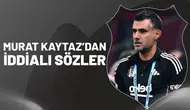 Murat Kaytaz’dan iddialı sözler