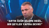 "Artık Özür Dileme Değil, Bir Şeyler Yapma Devri Başlamalı"